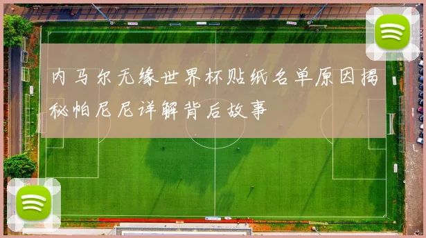 内马尔无缘世界杯贴纸名单原因揭秘帕尼尼详解背后故事