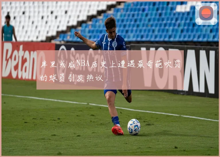 库里或成NBA历史上遭遇最奇葩吹罚的球员引发热议